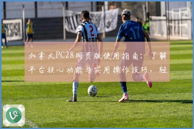 加拿大PC28网页版使用指南：了解平台核心功能与实用操作技巧，轻松掌握新手基础教程