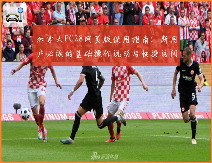 加拿大PC28网页版使用指南：新用户必读的基础操作说明与快捷访问技巧分享