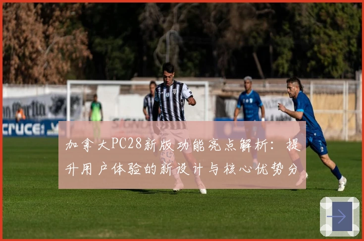 加拿大PC28新版功能亮点解析：提升用户体验的新设计与核心优势分析