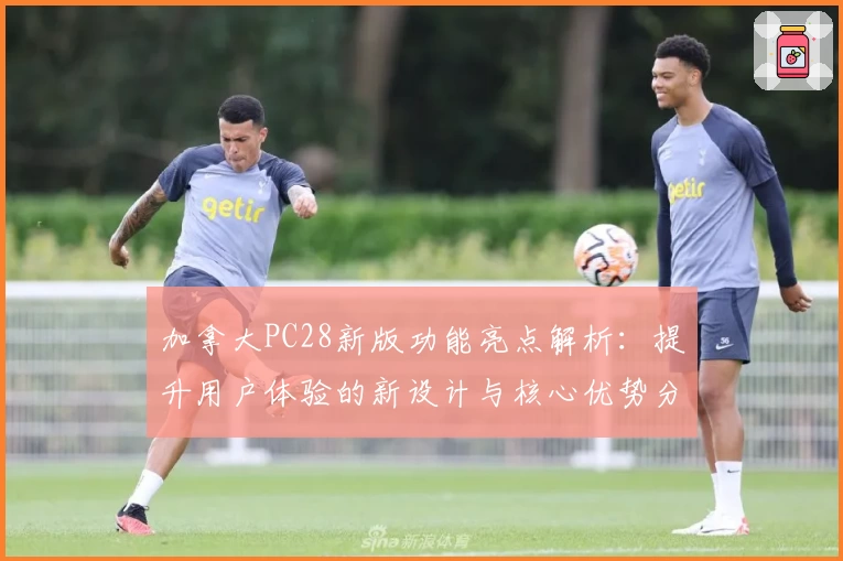 加拿大PC28新版功能亮点解析：提升用户体验的新设计与核心优势分析