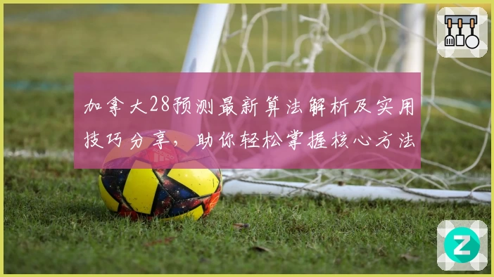 加拿大28预测最新算法解析及实用技巧分享，助你轻松掌握核心方法