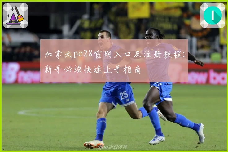 加拿大pc28官网入口及注册教程：新手必读快速上手指南