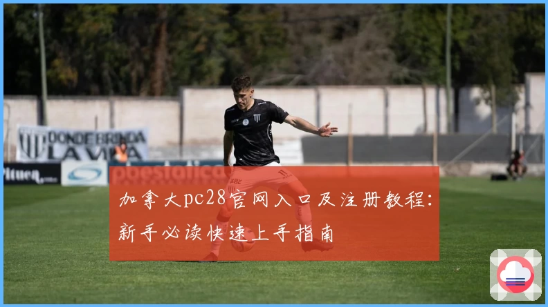 加拿大pc28官网入口及注册教程：新手必读快速上手指南