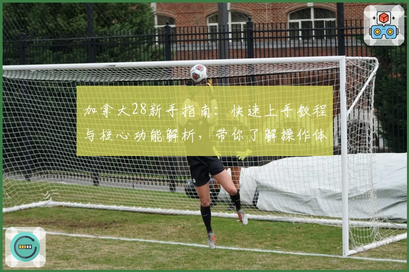 加拿大28新手指南：快速上手教程与核心功能解析，带你了解操作体验与平台优势
