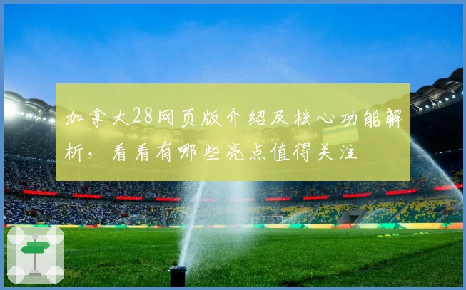 加拿大28网页版介绍及核心功能解析,看看有哪些亮点值得关注