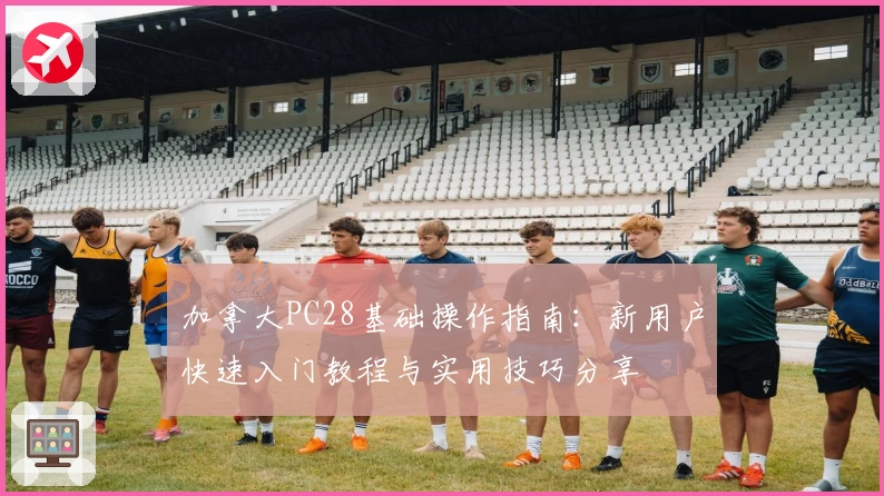 加拿大PC28基础操作指南：新用户快速入门教程与实用技巧分享