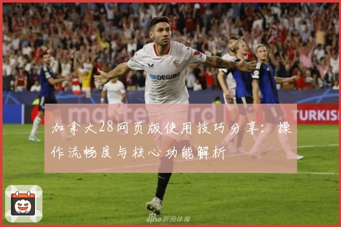 加拿大28网页版使用技巧分享：操作流畅度与核心功能解析