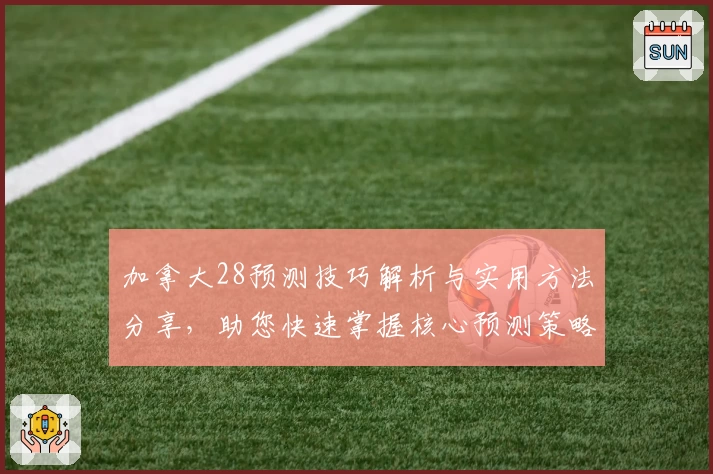 加拿大28预测技巧解析与实用方法分享，助您快速掌握核心预测策略