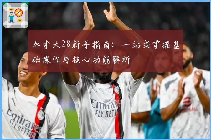 加拿大28新手指南：一站式掌握基础操作与核心功能解析