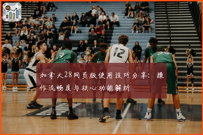 加拿大28网页版使用技巧分享：操作流畅度与核心功能解析